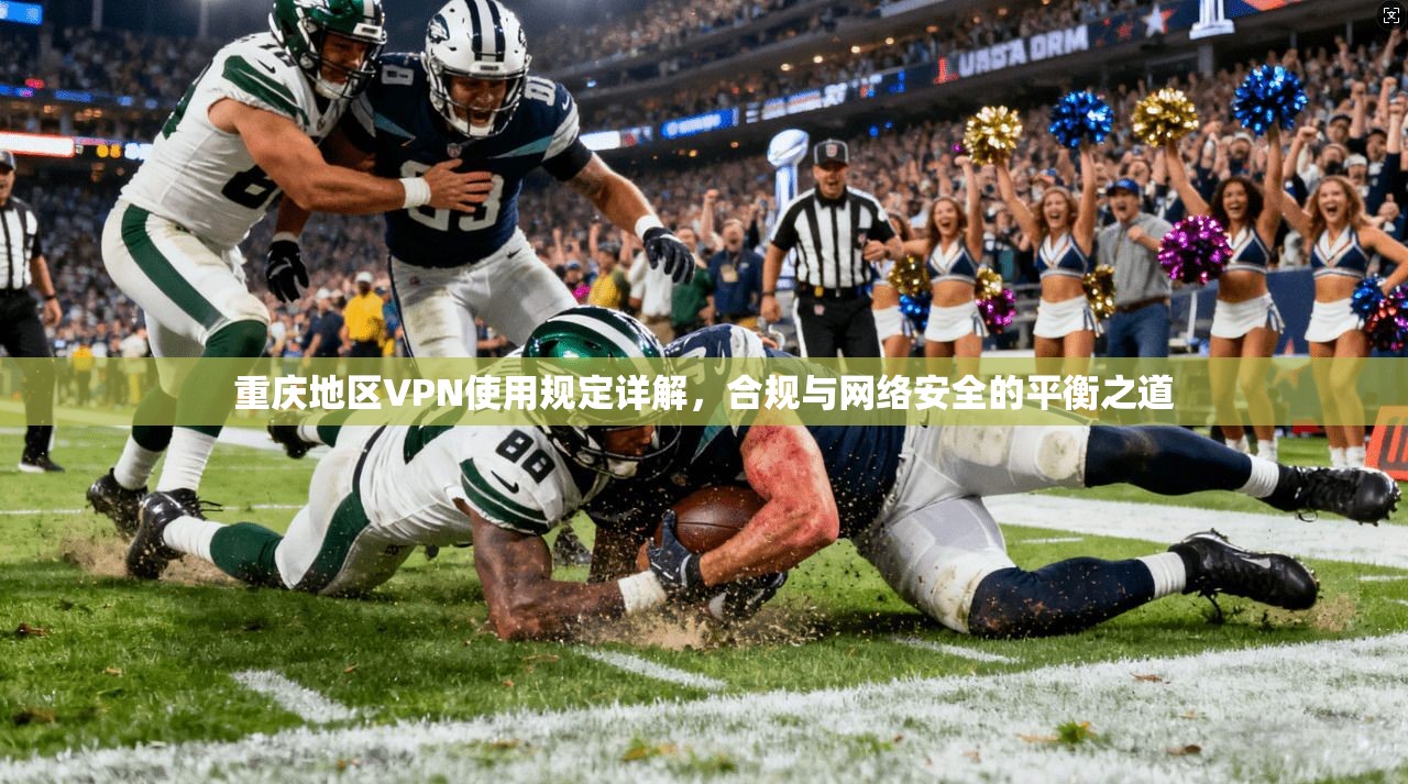 重庆地区VPN使用规定详解，合规与网络安全的平衡之道  第1张