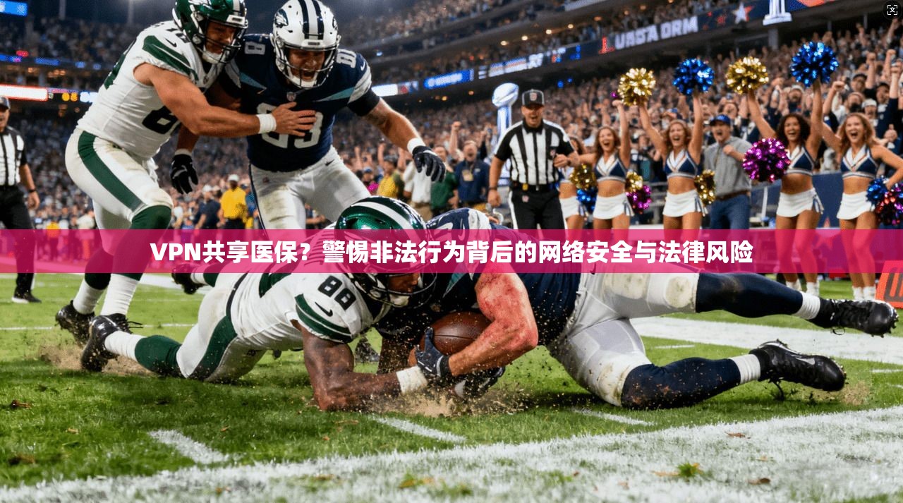 VPN共享医保？警惕非法行为背后的网络安全与法律风险  第1张