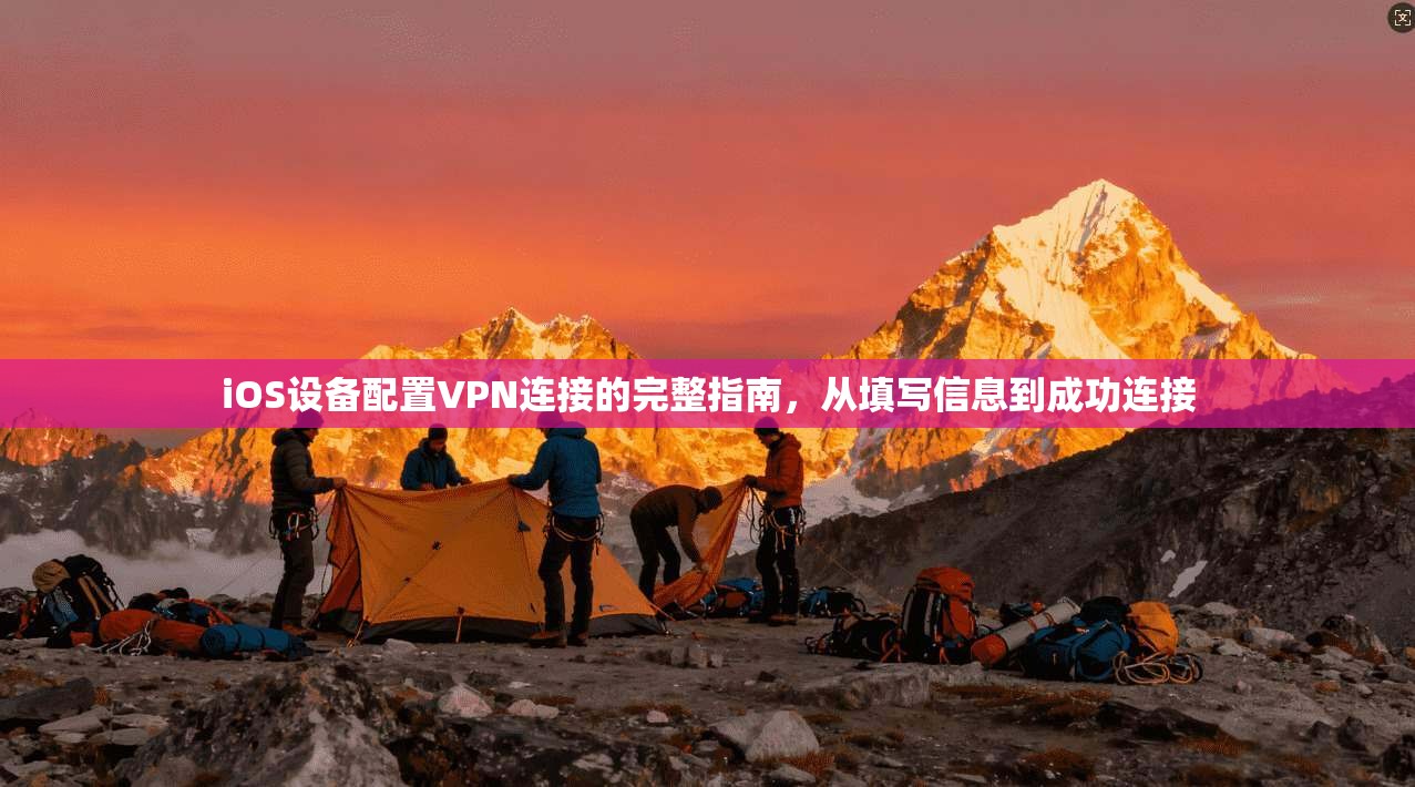 iOS设备配置VPN连接的完整指南，从填写信息到成功连接  第1张