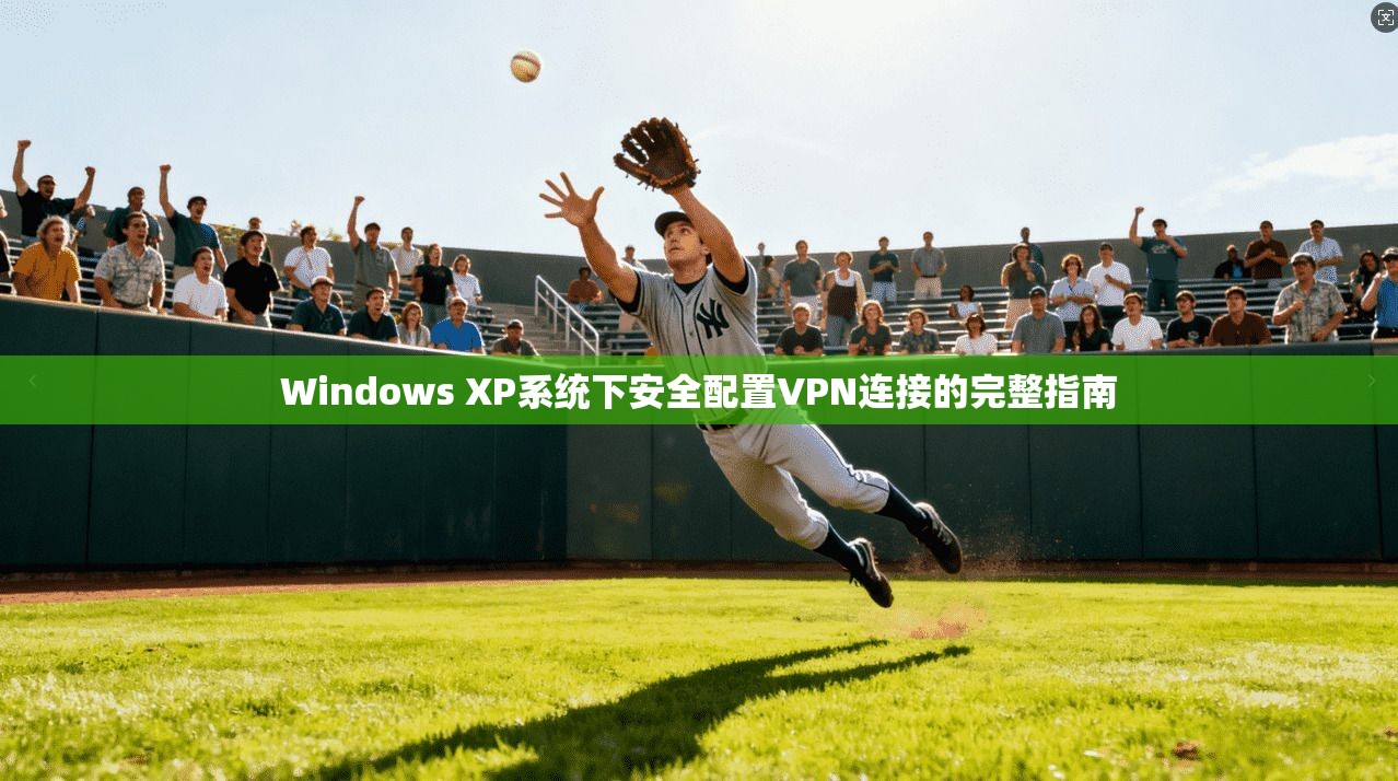 Windows XP系统下安全配置VPN连接的完整指南  第1张