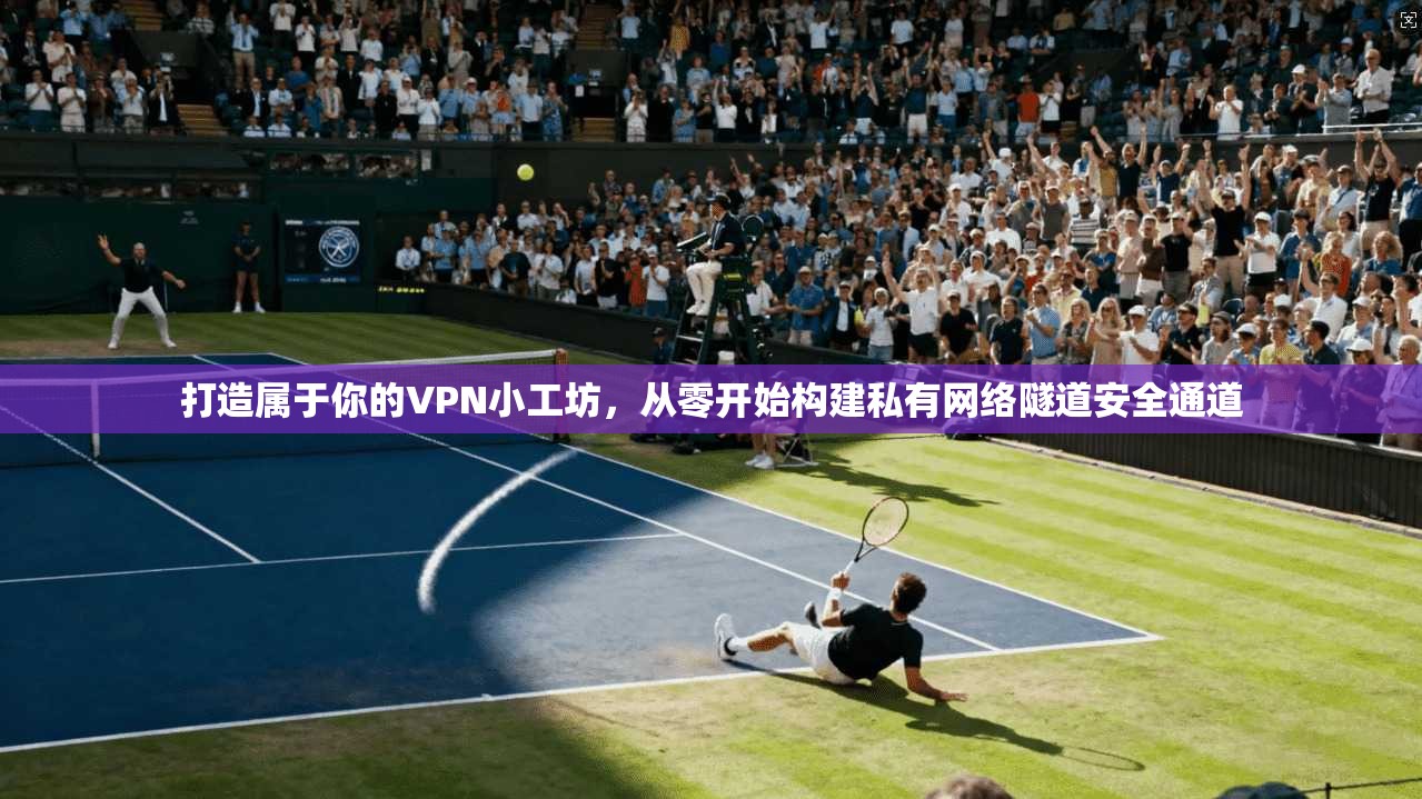 打造属于你的VPN小工坊，从零开始构建私有网络隧道安全通道  第1张