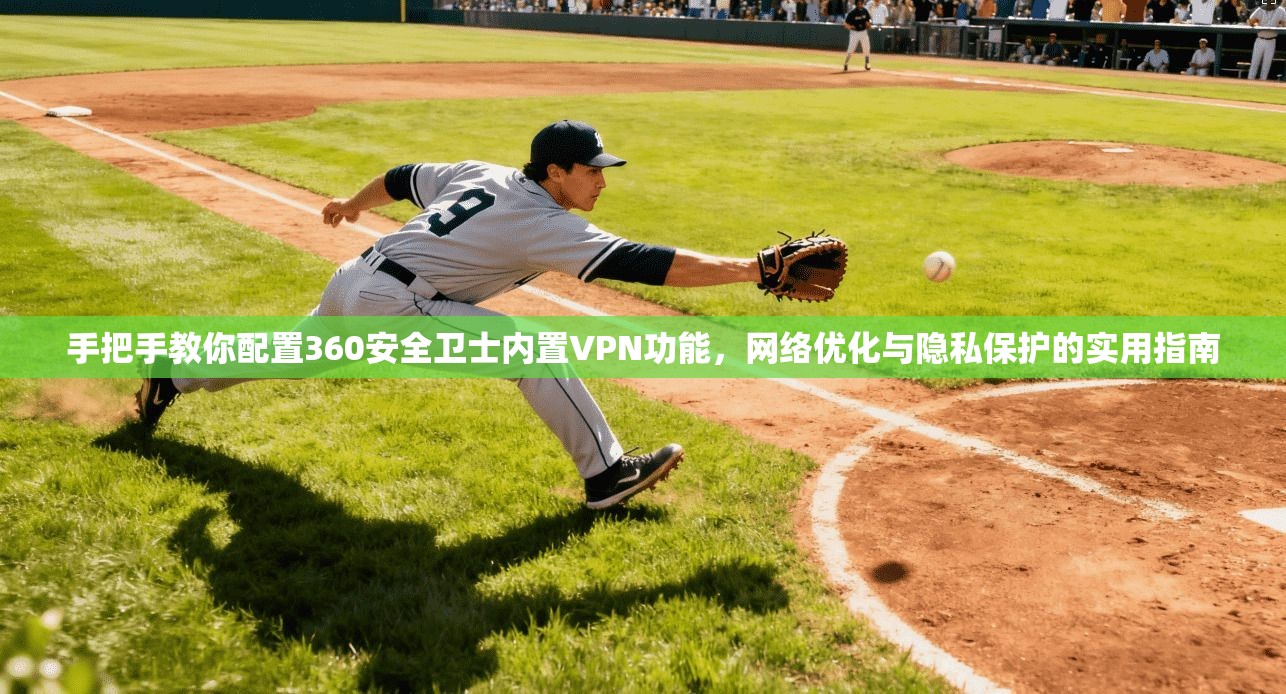 手把手教你配置360安全卫士内置VPN功能，网络优化与隐私保护的实用指南  第1张