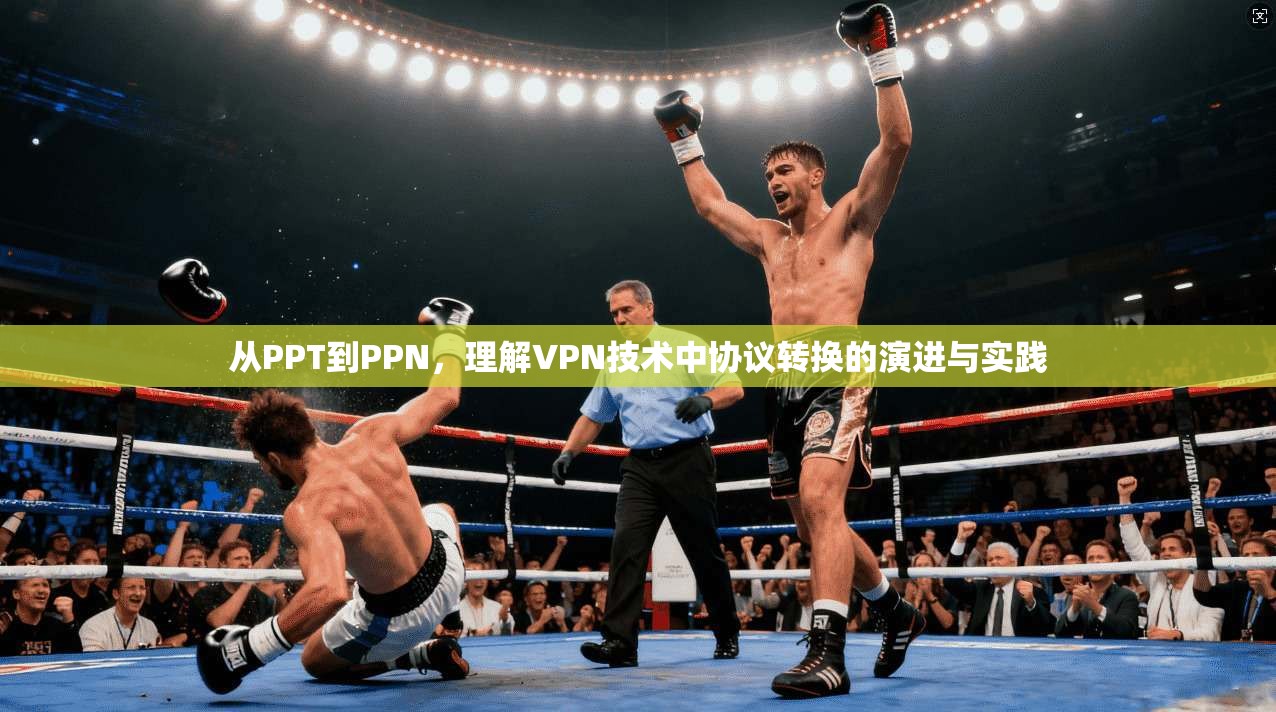 从PPT到PPN，理解VPN技术中协议转换的演进与实践  第1张