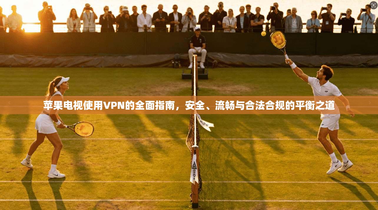 苹果电视使用VPN的全面指南，安全、流畅与合法合规的平衡之道  第1张