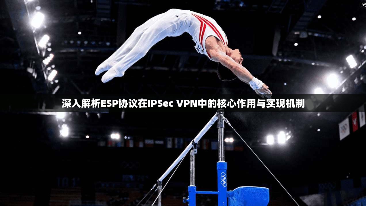 深入解析ESP协议在IPSec VPN中的核心作用与实现机制  第1张