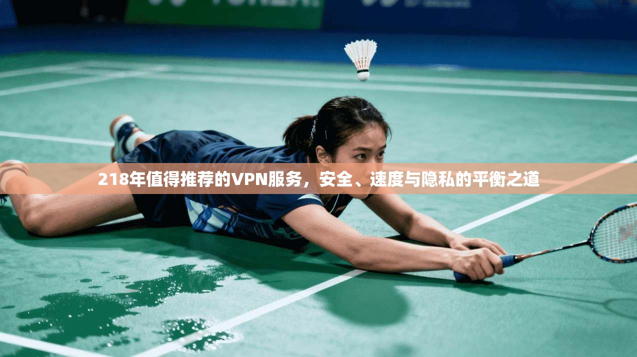 218年值得推荐的VPN服务，安全、速度与隐私的平衡之道  第1张