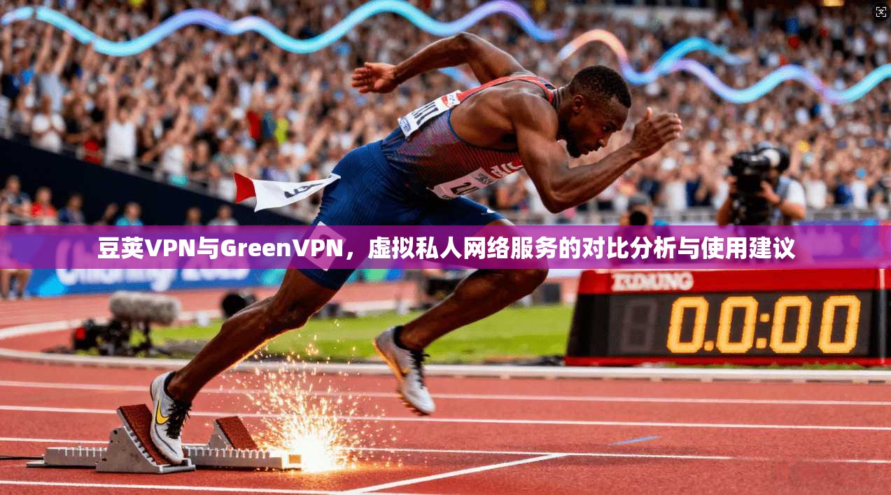 豆荚VPN与GreenVPN，虚拟私人网络服务的对比分析与使用建议  第1张