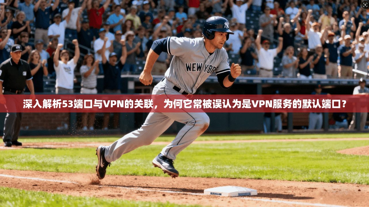 深入解析53端口与VPN的关联，为何它常被误认为是VPN服务的默认端口？  第1张