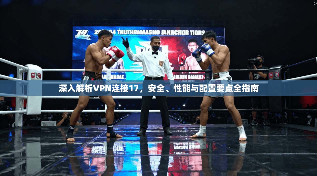 深入解析VPN连接17，安全、性能与配置要点全指南  第1张