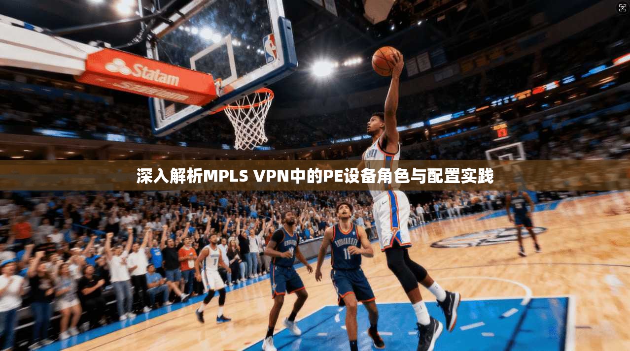 深入解析MPLS VPN中的PE设备角色与配置实践  第1张