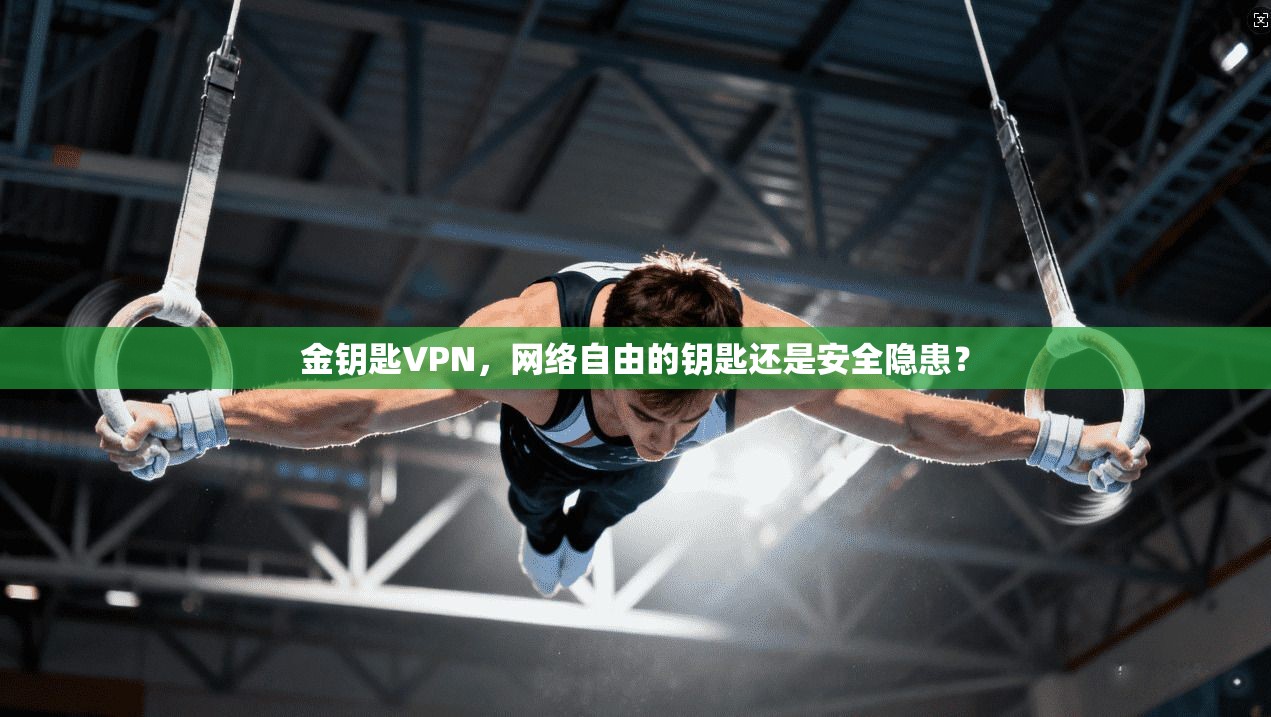 金钥匙VPN，网络自由的钥匙还是安全隐患？  第1张