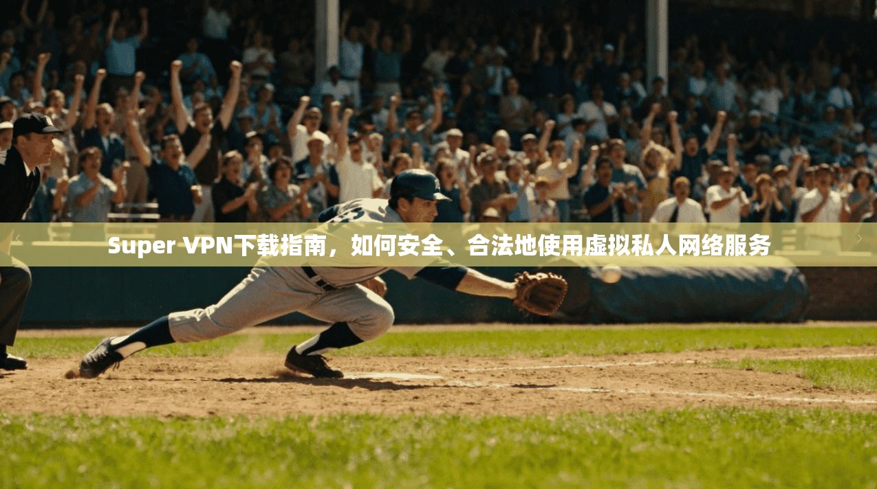 Super VPN下载指南，如何安全、合法地使用虚拟私人网络服务  第1张