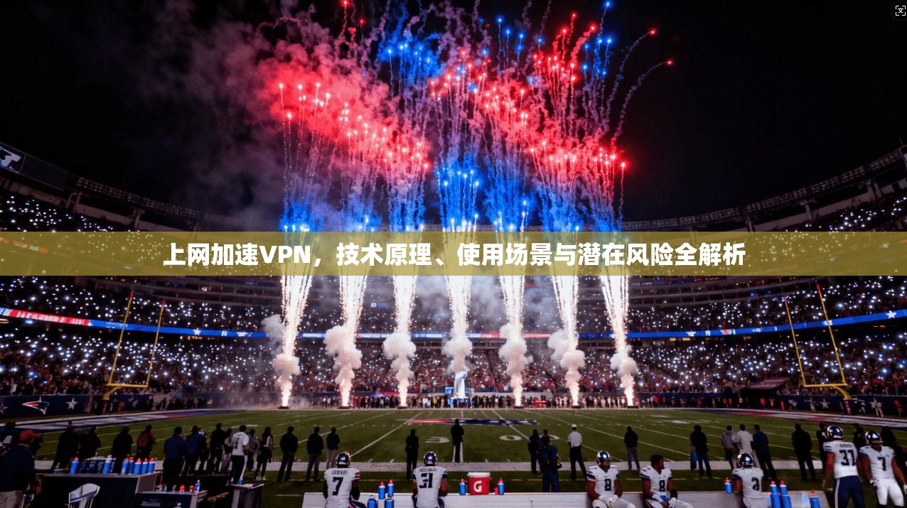 上网加速VPN，技术原理、使用场景与潜在风险全解析  第1张