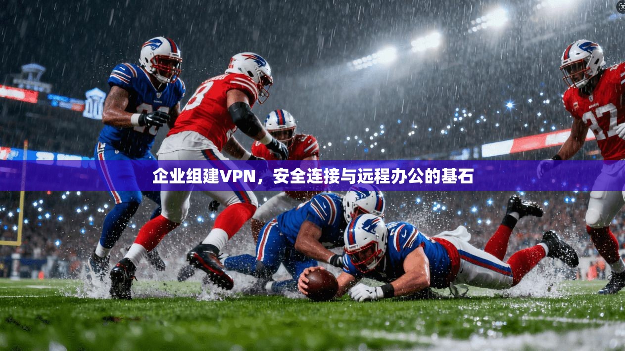 企业组建VPN，安全连接与远程办公的基石  第1张