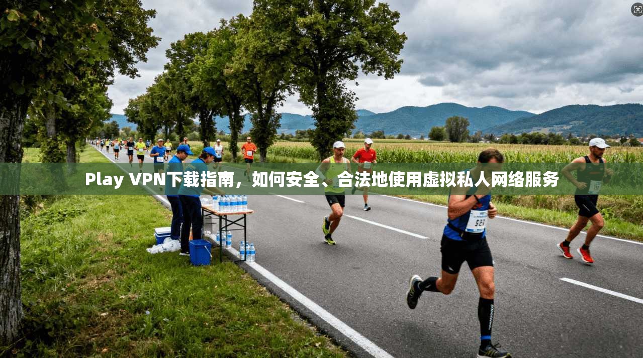 Play VPN下载指南，如何安全、合法地使用虚拟私人网络服务  第1张