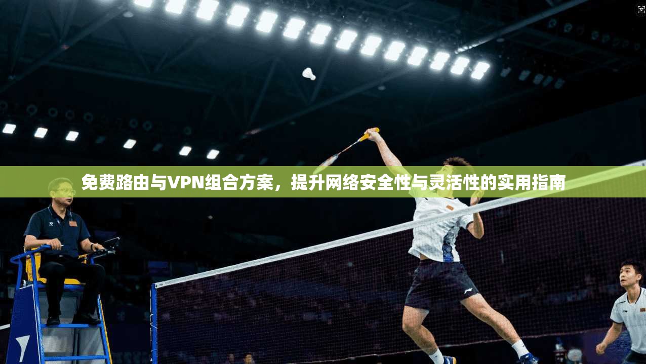 免费路由与VPN组合方案，提升网络安全性与灵活性的实用指南  第1张