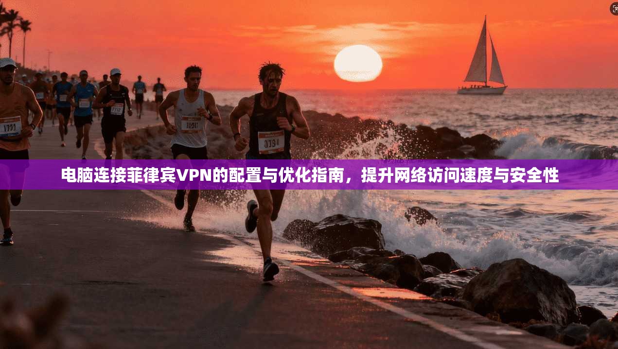 电脑连接菲律宾VPN的配置与优化指南，提升网络访问速度与安全性  第1张