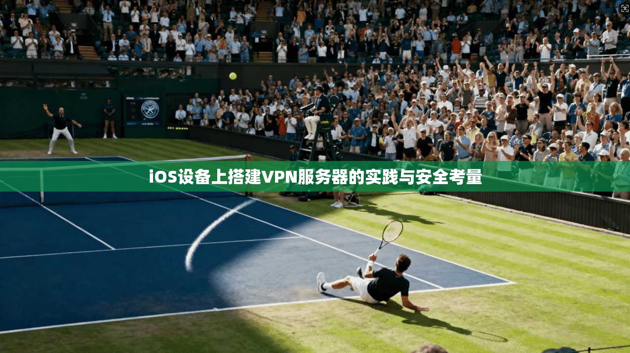 iOS设备上搭建VPN服务器的实践与安全考量  第1张