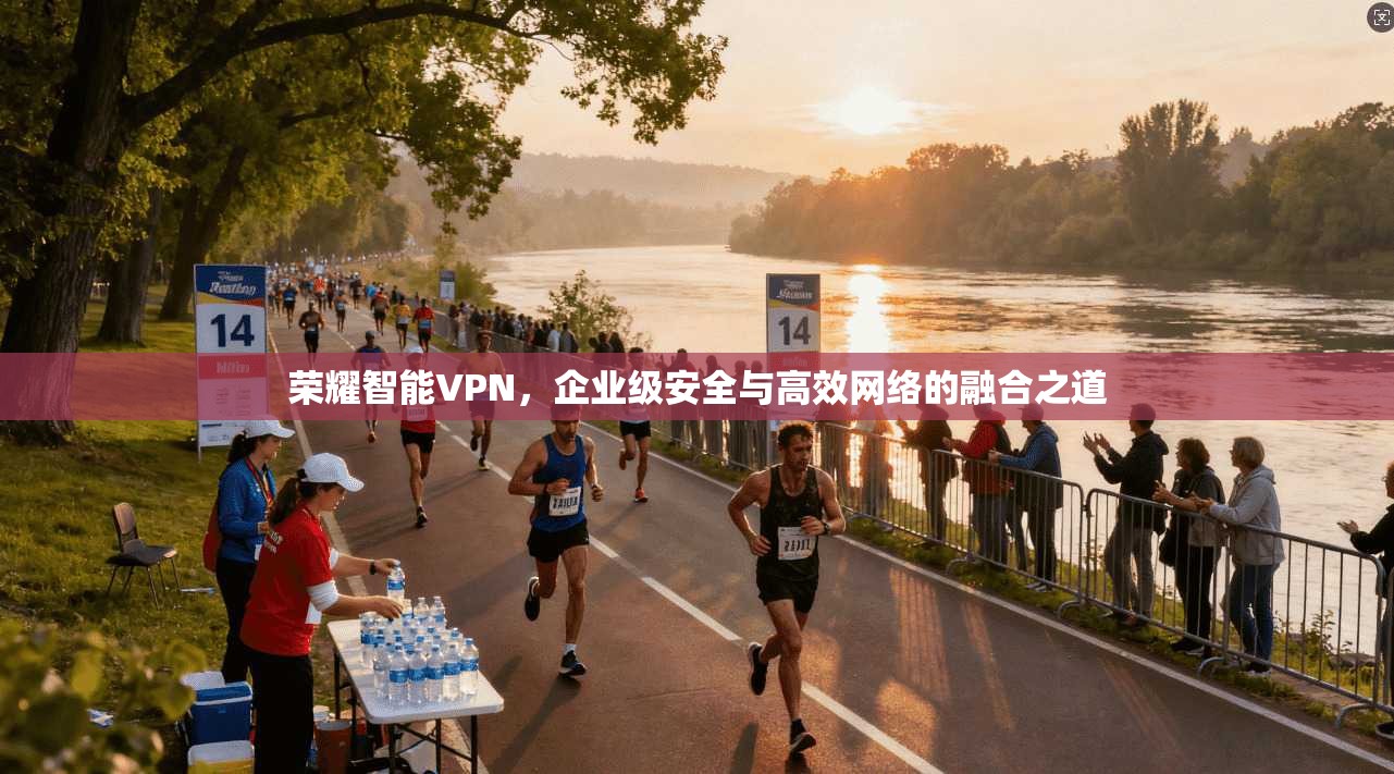 荣耀智能VPN，企业级安全与高效网络的融合之道  第1张
