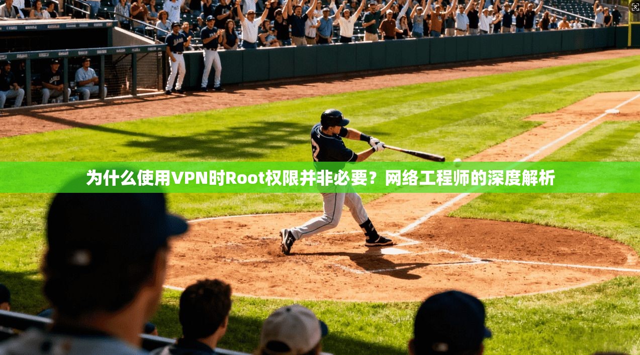 为什么使用VPN时Root权限并非必要？网络工程师的深度解析  第1张