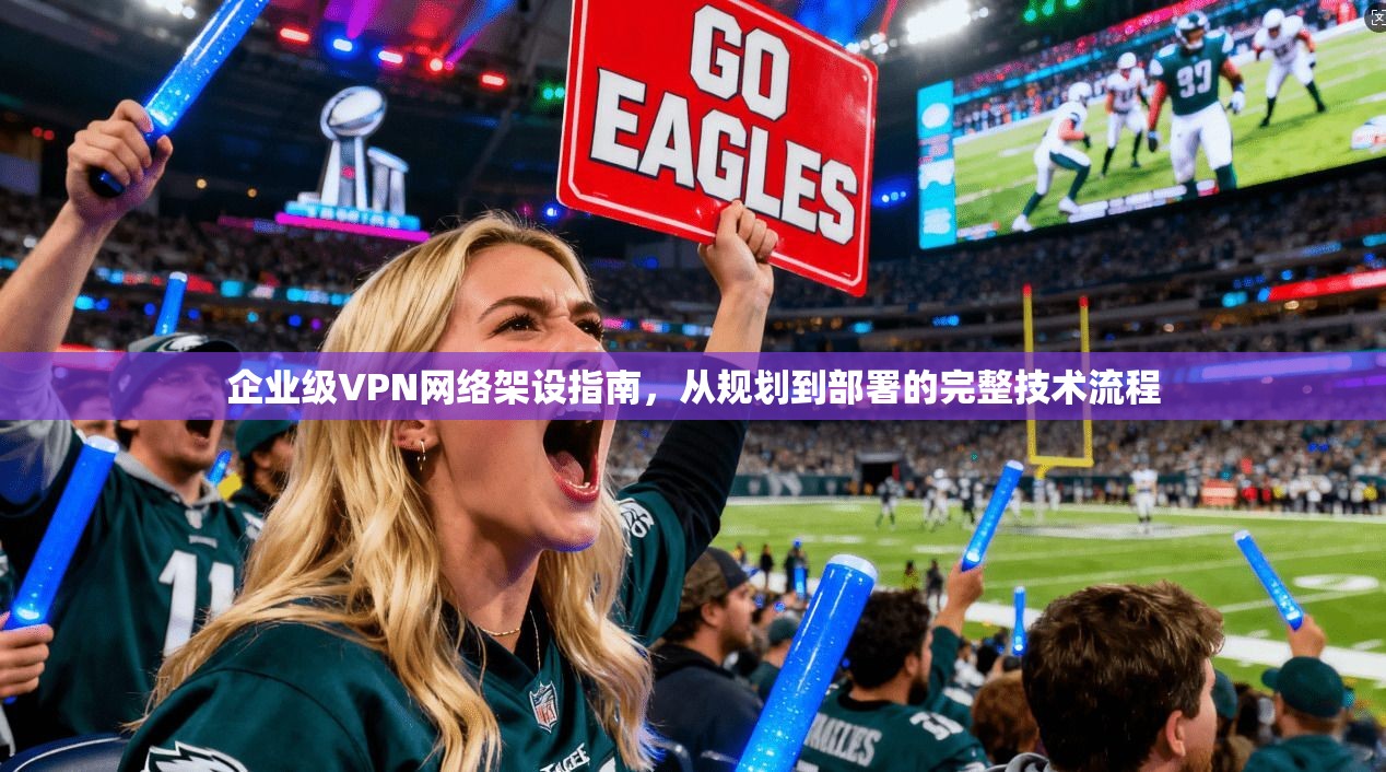 企业级VPN网络架设指南，从规划到部署的完整技术流程  第1张