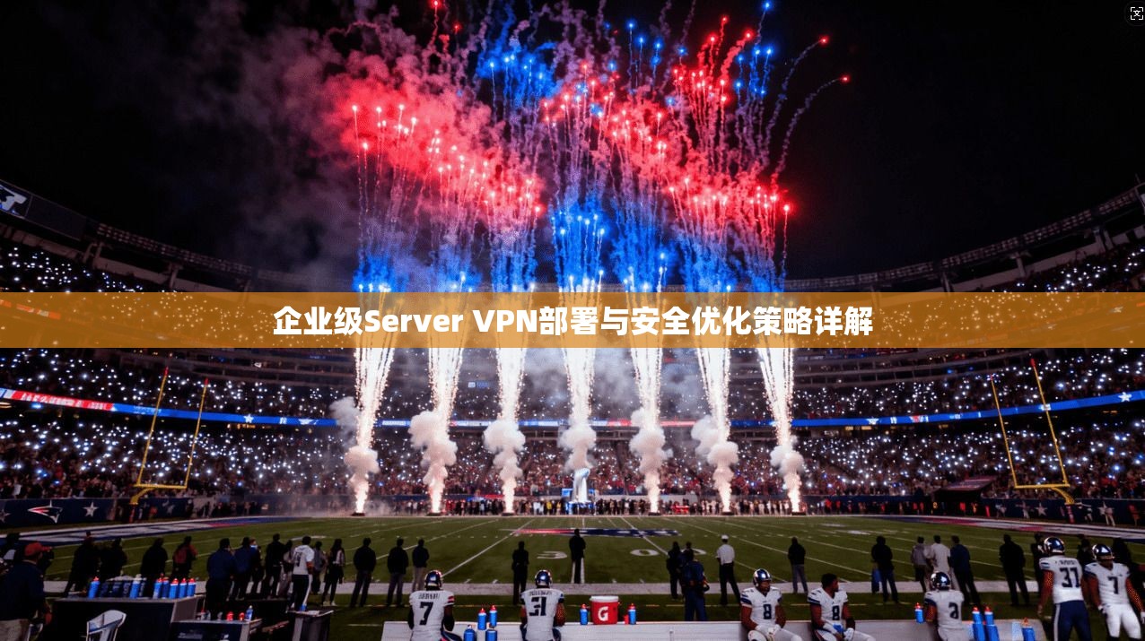 企业级Server VPN部署与安全优化策略详解  第1张