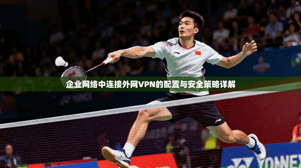 企业网络中连接外网VPN的配置与安全策略详解  第1张
