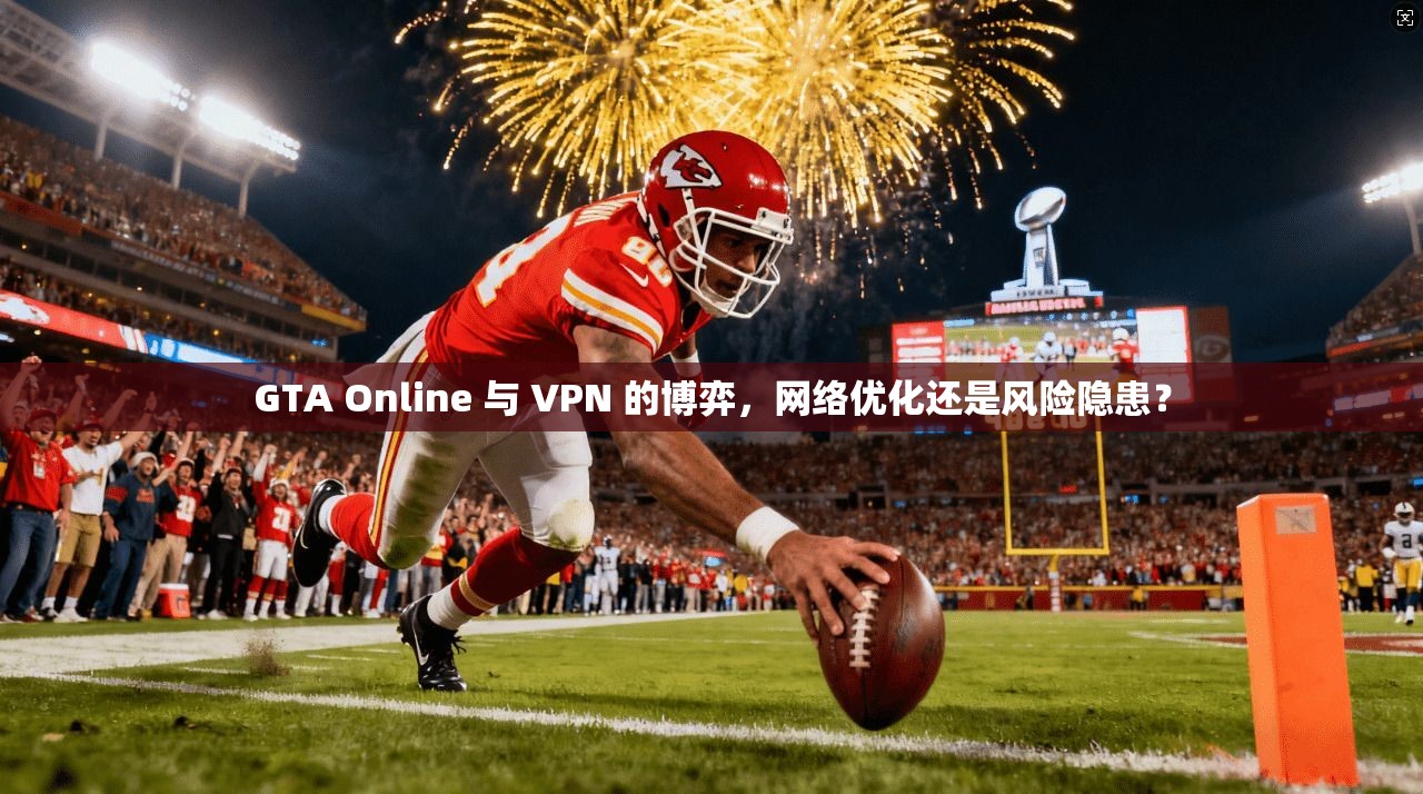 GTA Online 与 VPN 的博弈，网络优化还是风险隐患？  第1张