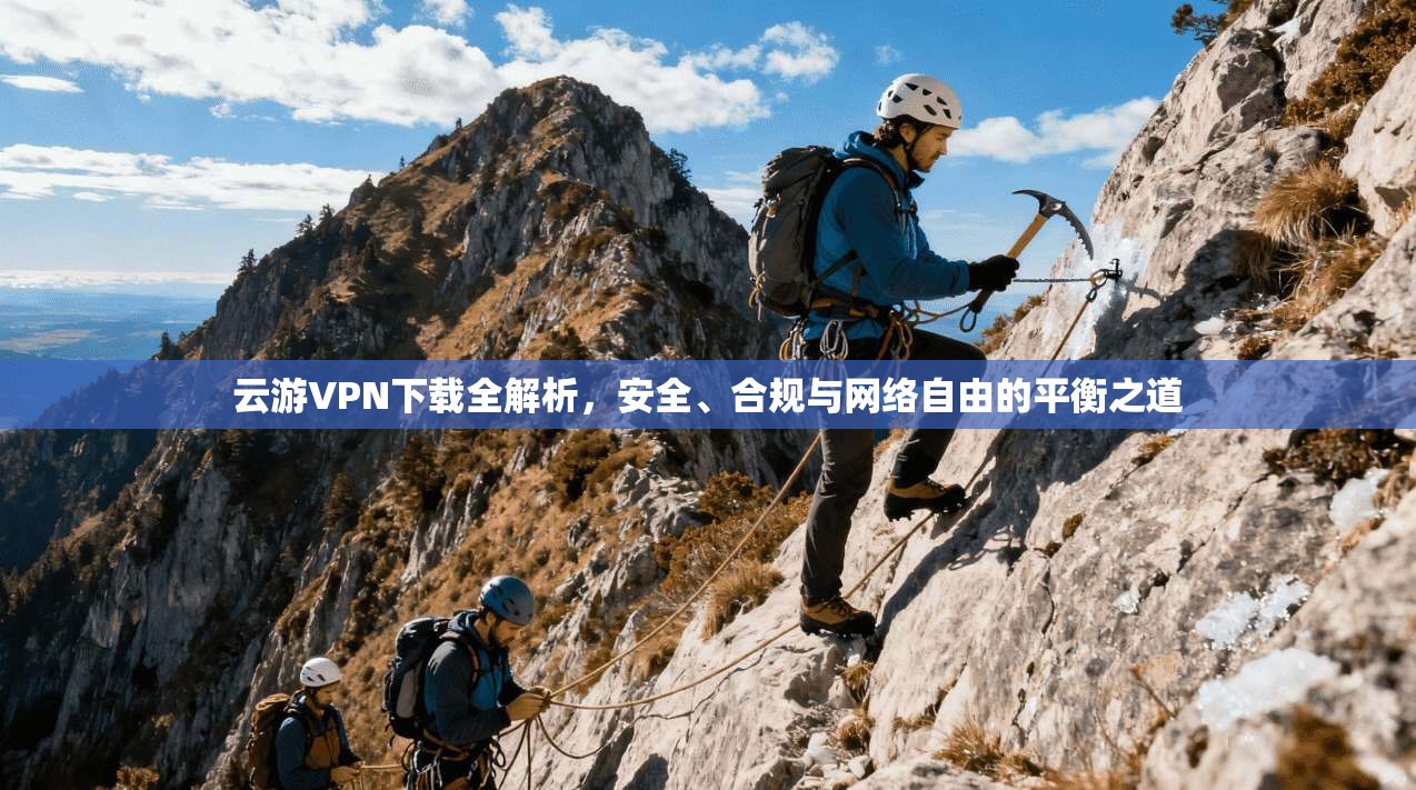 云游VPN下载全解析，安全、合规与网络自由的平衡之道  第1张