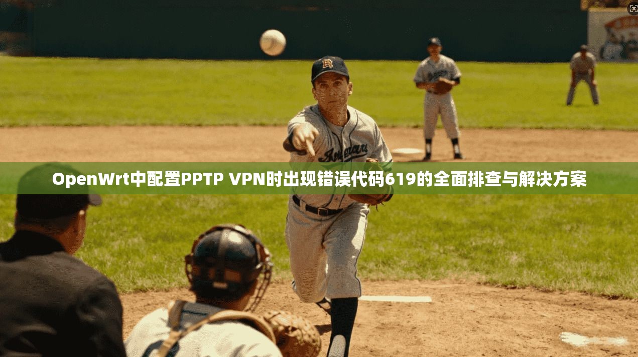 OpenWrt中配置PPTP VPN时出现错误代码619的全面排查与解决方案  第1张
