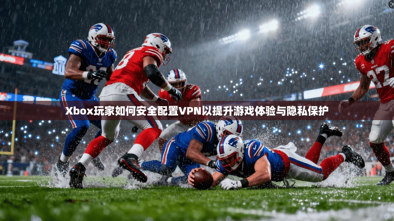 Xbox玩家如何安全配置VPN以提升游戏体验与隐私保护  第1张