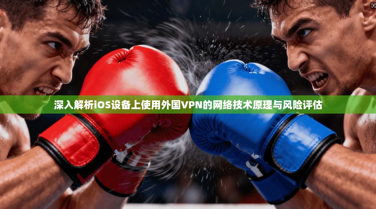 深入解析iOS设备上使用外国VPN的网络技术原理与风险评估  第1张
