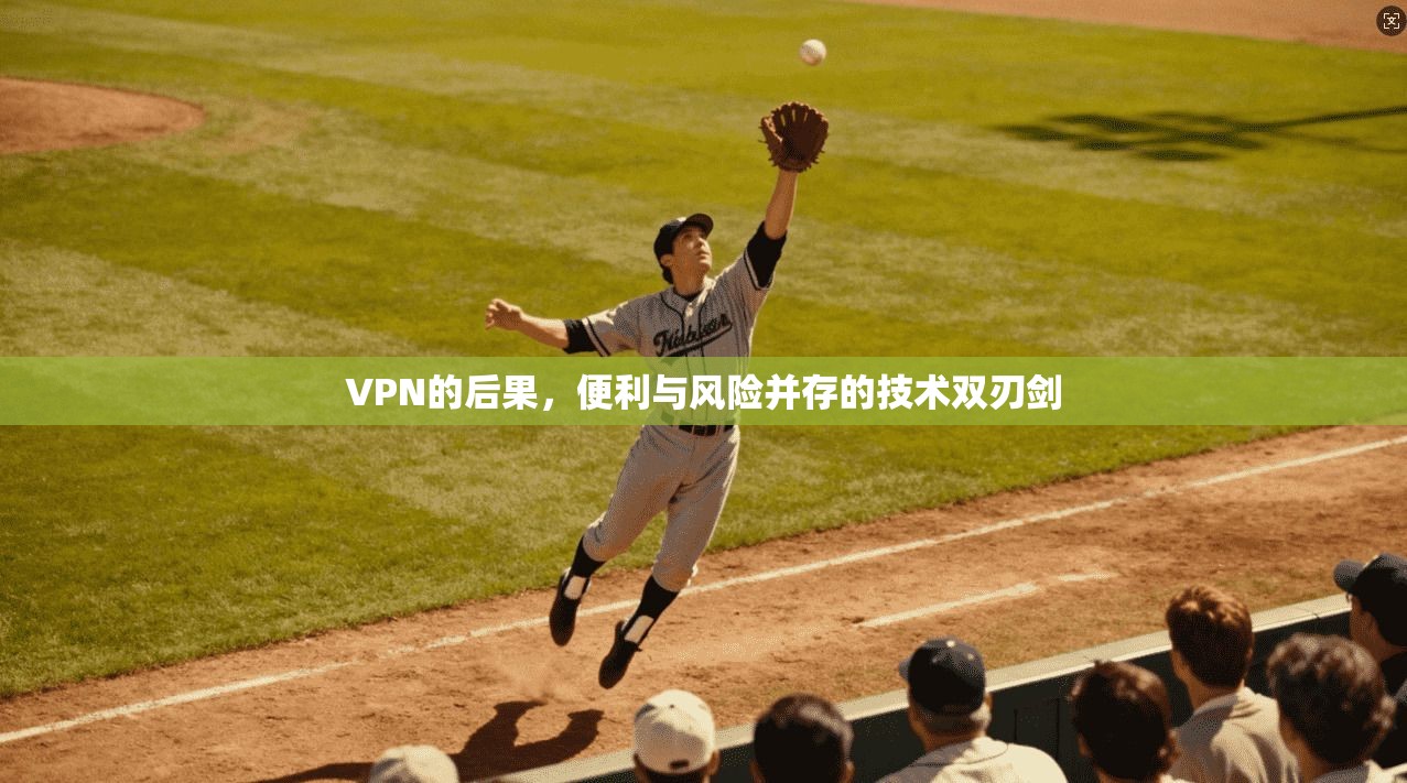 VPN的后果，便利与风险并存的技术双刃剑  第1张
