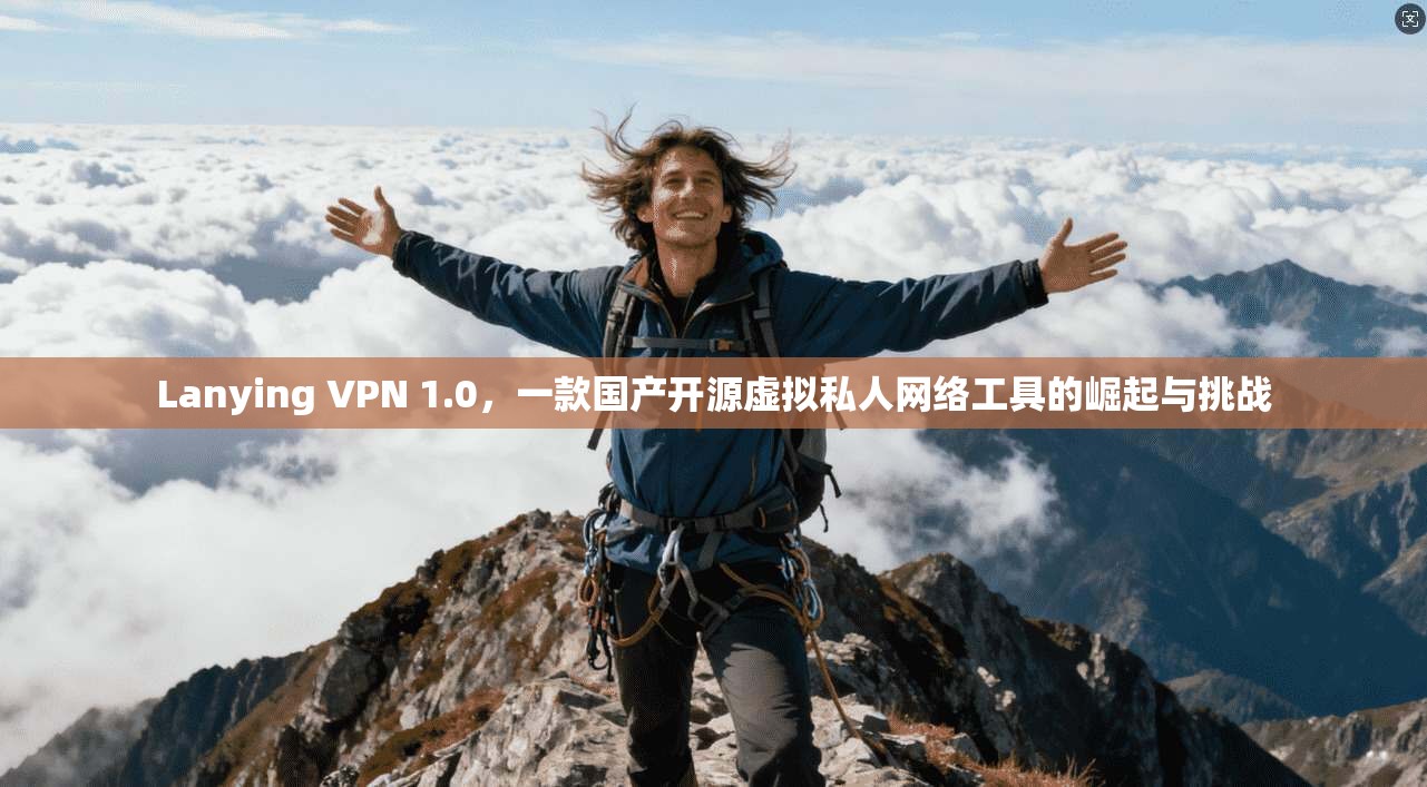 Lanying VPN 1.0，一款国产开源虚拟私人网络工具的崛起与挑战  第1张