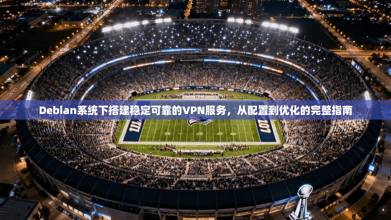Debian系统下搭建稳定可靠的VPN服务，从配置到优化的完整指南  第1张