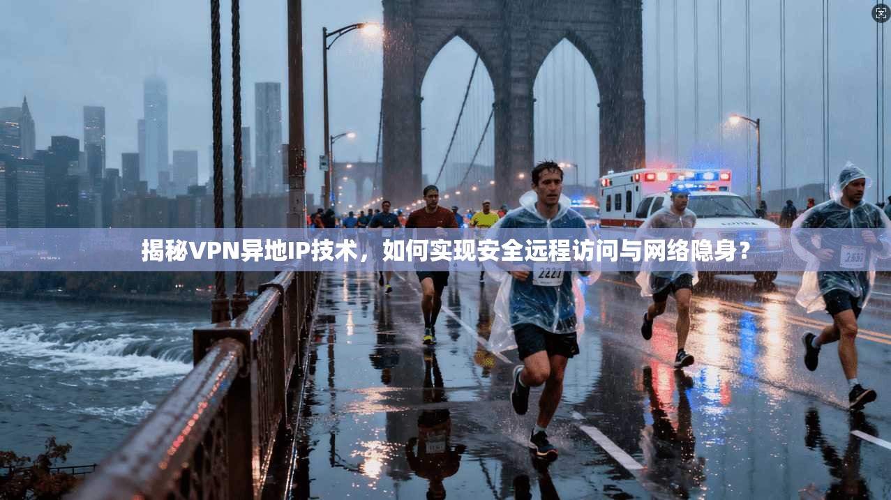 揭秘VPN异地IP技术，如何实现安全远程访问与网络隐身？  第1张