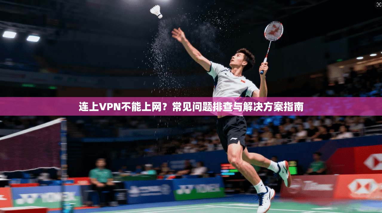 连上VPN不能上网？常见问题排查与解决方案指南  第1张