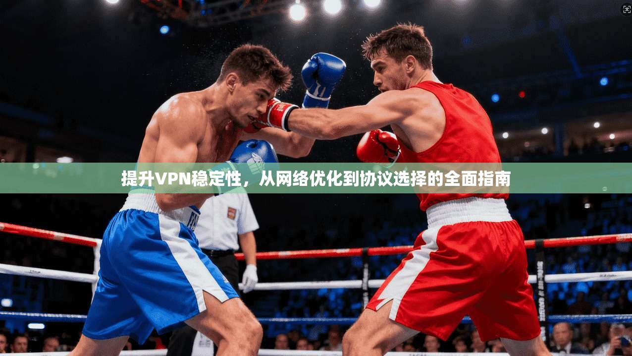 提升VPN稳定性，从网络优化到协议选择的全面指南  第1张