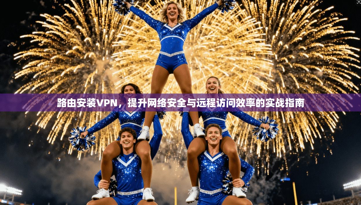 路由安装VPN，提升网络安全与远程访问效率的实战指南  第1张
