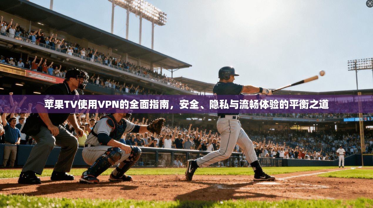 苹果TV使用VPN的全面指南，安全、隐私与流畅体验的平衡之道  第1张