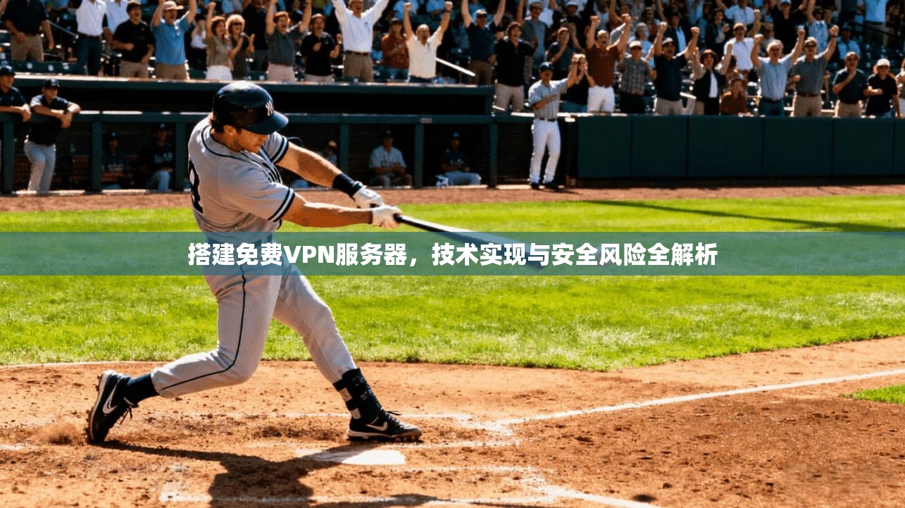 搭建免费VPN服务器，技术实现与安全风险全解析  第1张