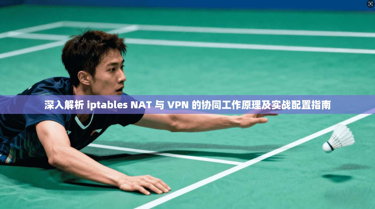 深入解析 iptables NAT 与 VPN 的协同工作原理及实战配置指南 第1张 深入解析 iptables NAT 与 VPN 的协同工作原理及实战配置指南 第1张