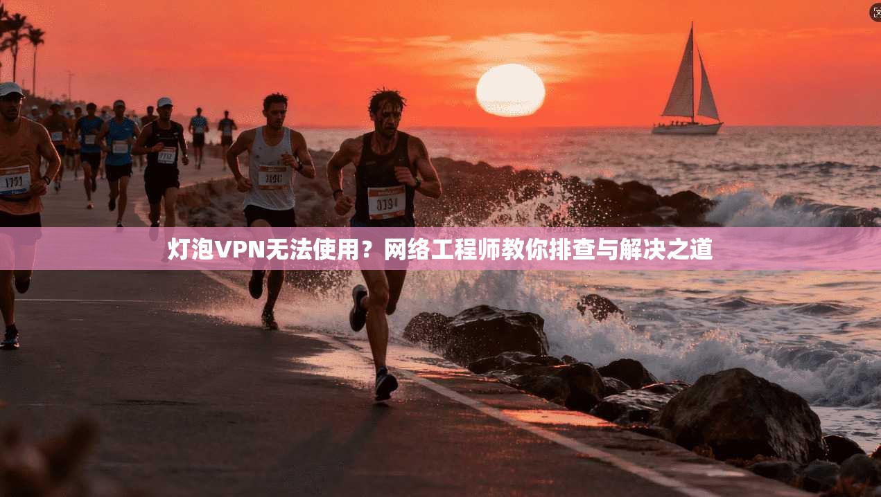 灯泡VPN无法使用？网络工程师教你排查与解决之道  第1张
