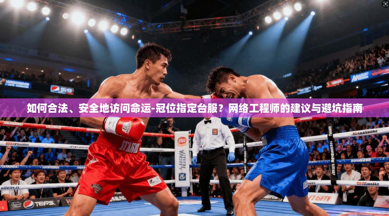 如何合法、安全地访问命运-冠位指定台服？网络工程师的建议与避坑指南  第1张