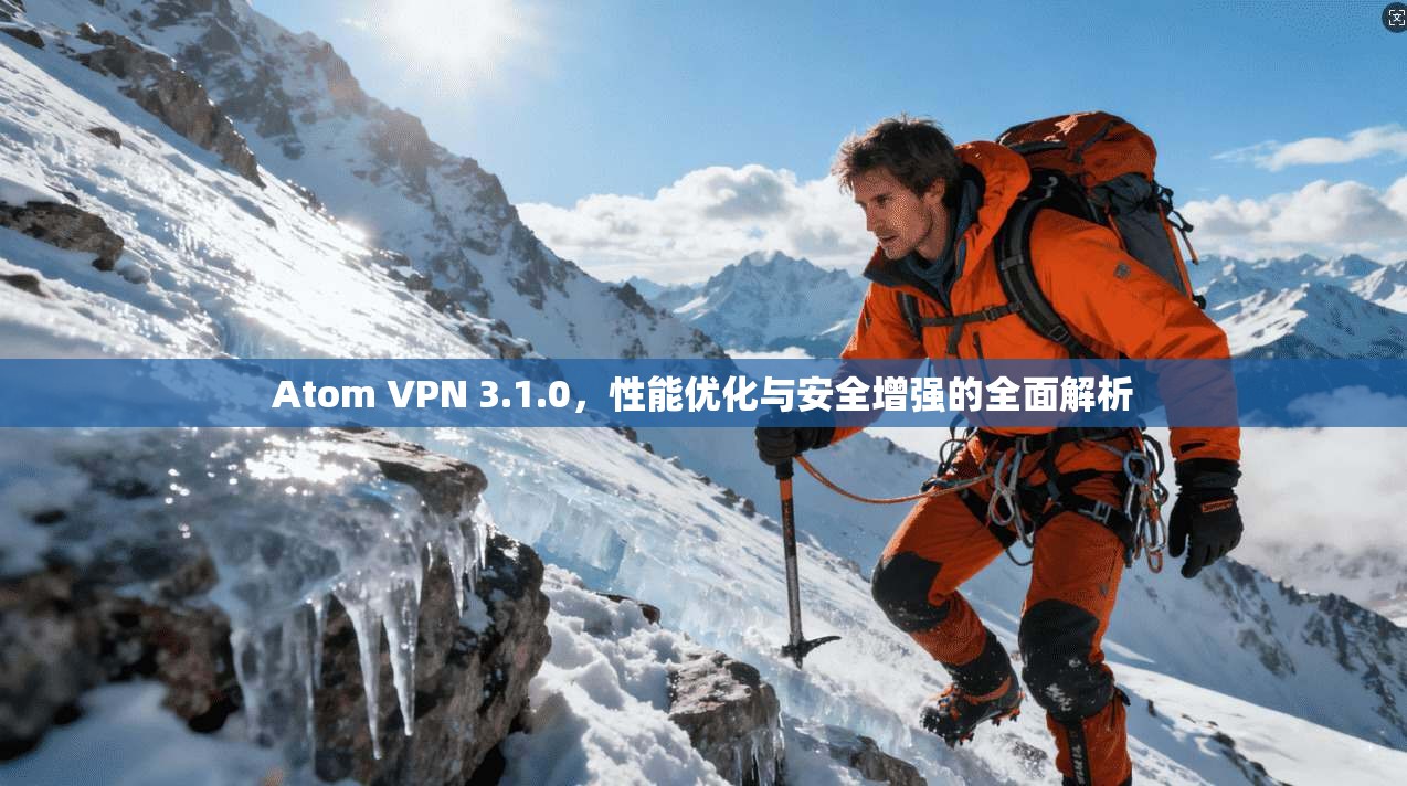 Atom VPN 3.1.0，性能优化与安全增强的全面解析  第1张