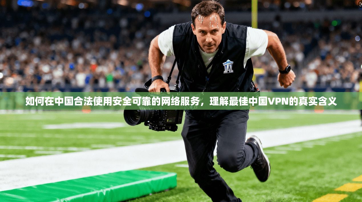 如何在中国合法使用安全可靠的网络服务，理解最佳中国VPN的真实含义  第1张