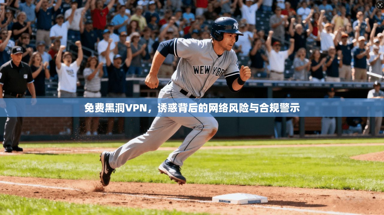 免费黑洞VPN，诱惑背后的网络风险与合规警示  第1张