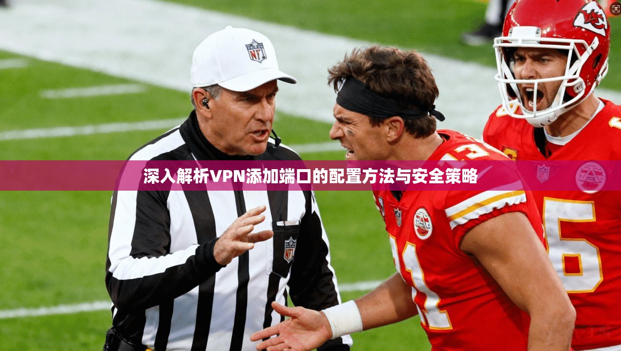 深入解析VPN添加端口的配置方法与安全策略  第1张