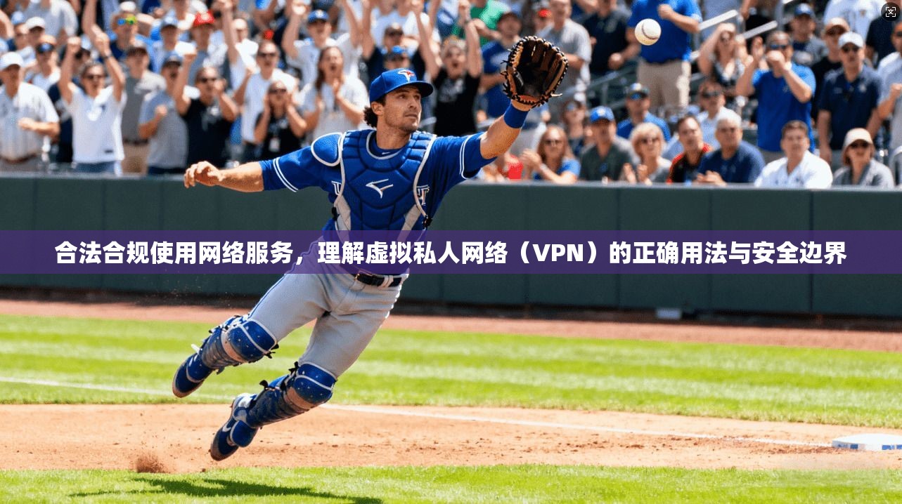 合法合规使用网络服务，理解虚拟私人网络（VPN）的正确用法与安全边界  第1张