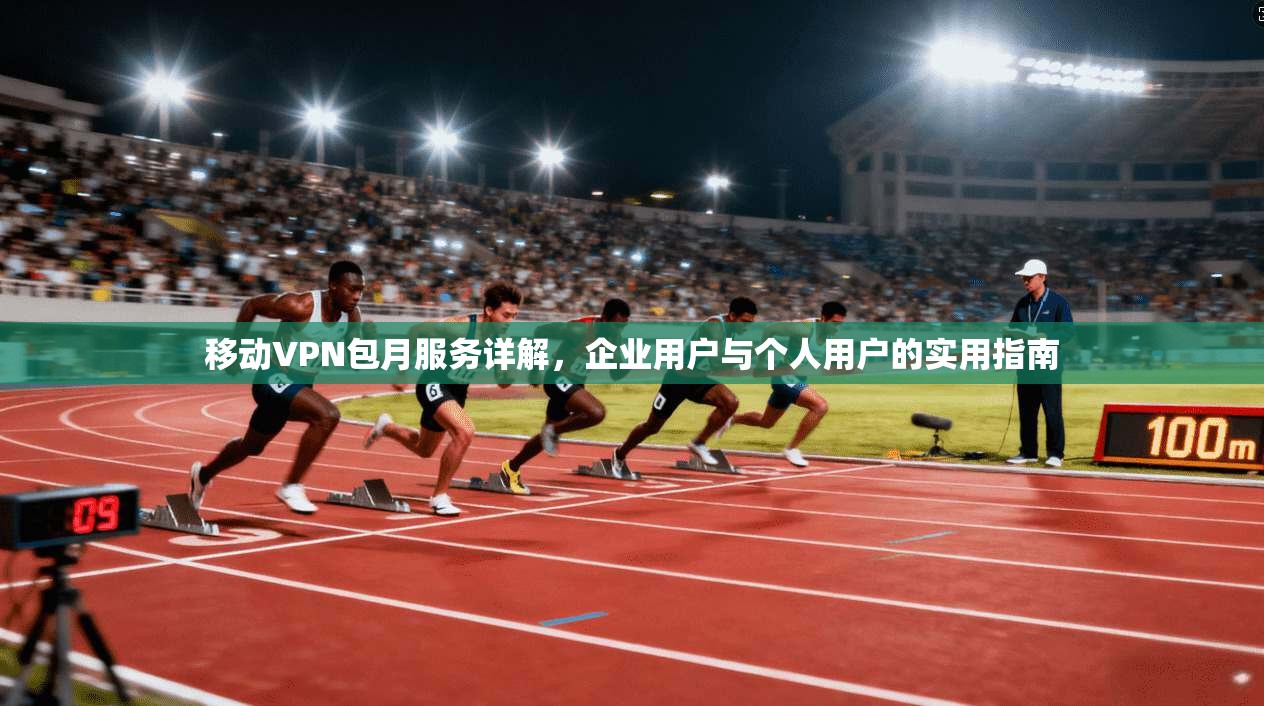 移动VPN包月服务详解，企业用户与个人用户的实用指南  第1张